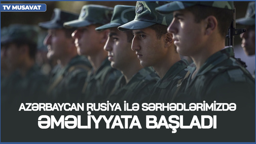 Azərbaycan Rusiya ilə sərhədlərimizdə ƏMƏLİYYATA BAŞLADI