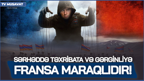 Sərhəddə təxribata və gərginliyə Fransa maraqlıdır! - Hərbi ekspert silahlı atışmanı ANALİZ ETDİ