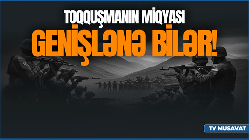 Toqquşmanın miqyası GENİŞLƏNƏ bilər! - Hərbi ekspert sərhədimizdəki TƏXRİBATdan danışdı