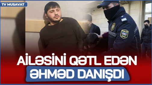 Bütöv ailəsini qətl edən Əhməd danışdı - "Mən neyləmişəm ki...?!" - Hadisənin SİRLƏRİ AÇILDI