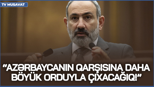 Azərbaycanın qarşısına daha böyük orduyla çıxacağıq! - Paşinyan yenidən baş qaldırdı