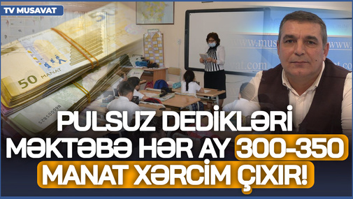 Pulsuz dedikləri məktəbə hər ay 300-350 manat xərcim çıxır! - N.Cəfərli təhsilin durumundan danışdı