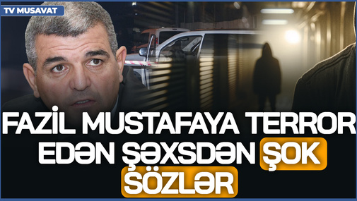 Fazil Mustafaya terror edən şəxsdən ŞOK SÖZLƏR - "Sosial şəbəkədə yazdıqları xoşuma gəlmədi..."