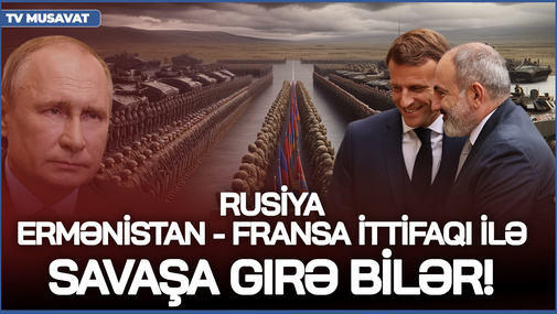 Rusiya Ermənistan - Fransa ittifaqı ilə savaşa girə bilər! Hərbi ekspert böyük təhlükədən danışdı