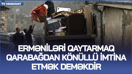 İndiki vəziyyətdə erməniləri qaytarmaq Qarabağdan könüllü imtina etmək deməkdir - E.Alıoğlu