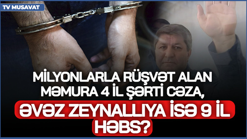 Milyonlarla rüşvət alan məmura 4 il şərti cəza, Ə.Zeynallıya isə 9 il HƏBS?!