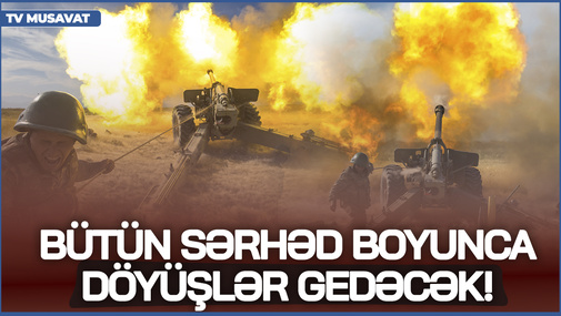 Bütün sərhəd boyunca DÖYÜŞLƏR gedəcək! - Hərbi ekspertdən ŞOK MÜHRİBƏ ANONSu