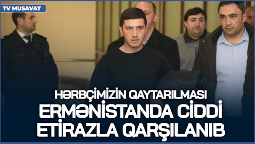 Azərbaycanlı hərbçinin qaytarılması Ermənistanda ciddi etirazla qarşılanıb