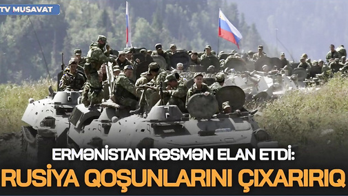 NƏHAYƏT! Ermənistan RƏSMƏN elan etdi: Rusiya qoşunlarını ÇIXARIRIQ - “Ana Xəbər”
