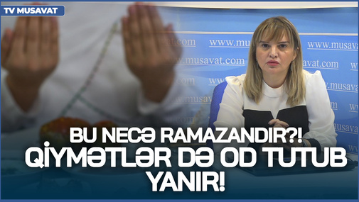 Bu necə Ramazandır?! İftarımız ifratçılıq, QİYMƏTLƏR də OD TUTUB YANIR! - Aparıcıdan ETİRAZ