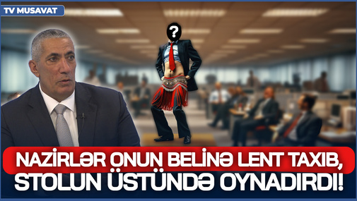 Nazirlər onun belinə LENT TAXIB, stolun üstündə OYNADIRDI! - S.Novruzov kimlərə OD PÜSKÜRDÜ