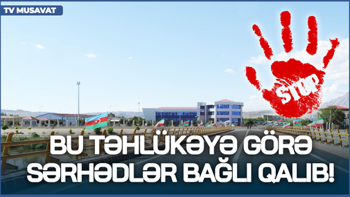 Bu təhlükəyə görə sərhədlər bağlı qalıb! - S.Novruzov KƏŞFİYYAT məlumatlarını açıqladı
