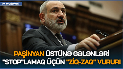 Paşinyan üstünə gələnləri "stop"lamaq üçün "ziq-zaq" vurur! - R.Arifoğludan MARAQLI təhlil