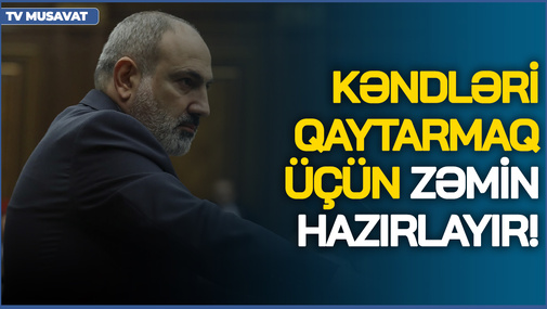 Paşinyan KƏNDLƏRİ qaytarmaq üçün zəmin HAZIRLAYIR! - Ermənilərdən təşviş dolu çıxışlar