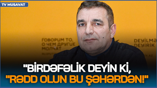 "Birdəfəlik deyin ki, "RƏDD OLUN bu şəhərdən!" - N.Cəfərli şəhərDƏKİ qadağalara OD PÜSKÜRDÜ