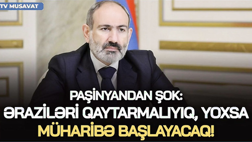 Paşinyandan ŞOK: Əraziləri qaytarmalıyıq, yoxsa MÜHARİBƏ BAŞLAYACAQ! “Ana Xəbər”