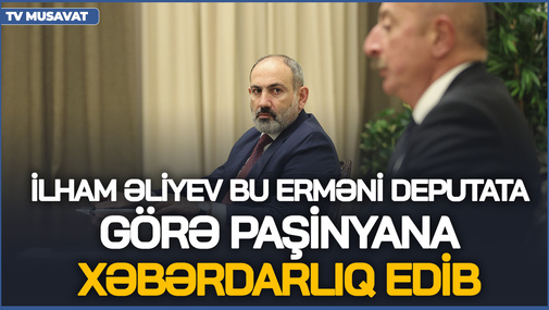 İlham Əliyev bu erməni deputata görə Paşinyana XƏBƏRDARLIQ edib - Qapalı görüşdən İLGİNC DETALLAR