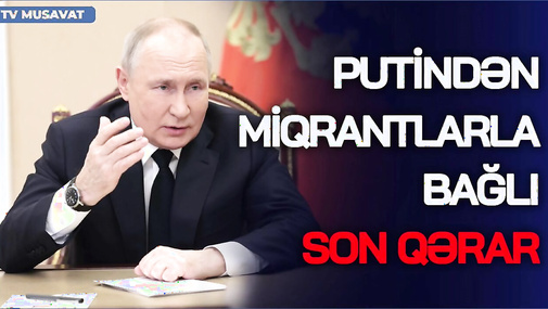 Putindən miqrantlarla bağlı SON QƏRAR: Ancaq onlar YAŞAYA  və İŞLƏYƏ bilər - “Ana Xəbər”