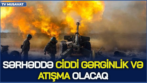 Aprel ayı sərhəddə ciddi gərginlik və ATIŞMA olacaq! - Hərbi ekspertdən KRİTİK açıqlama