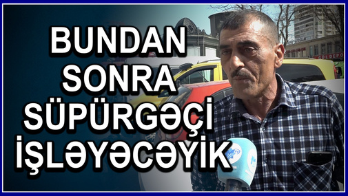 Taksi sürücüləri OD PÜSKÜRDÜ: “Süpürgəmizi almışıq, iyulun 1-dən süpürgəçi işləyəcəyik”