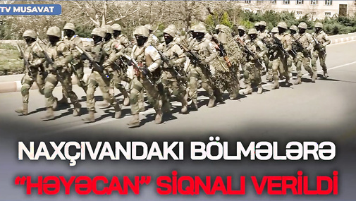 SON DƏQİQƏ: Naxçıvandakı bölmələrə “HƏYƏCAN” siqnalı verildi, bölgədə GƏRGİNLİK - "Ana Xəbər"