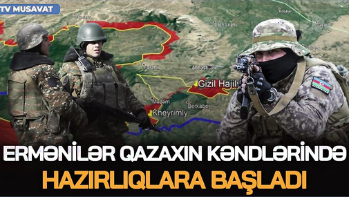 TƏCİLİ: Ermənilər Qazaxın kəndlərində HAZIRLIQLARA BAŞLADI, Ordumuz TƏTİKDƏ - CANLI