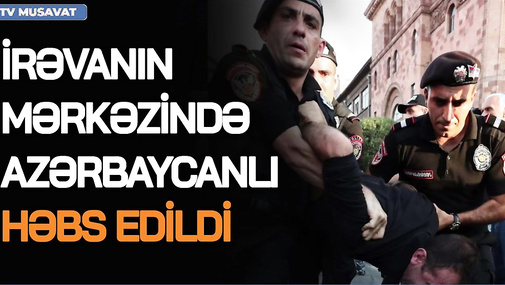 SON DƏQİQƏ!İrəvanda azərbaycanlı HƏBS EDİLDİ – DİN açıqladı, görüntülər CANLIda- V.Əhmədovla gündəm