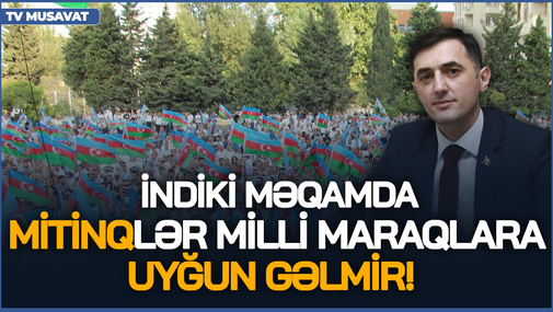 İndiki məqamda mitinqlər milli maraqlara UYĞUN GƏLMİR! - Müxalifət liderindən ÇAĞIRIŞ