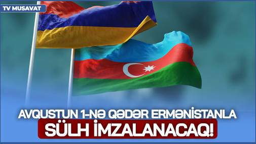 Avqustun 1-nə qədər Ermənistanla SÜLH imzalanacaq! - Politoloqdan sensasion ANONS