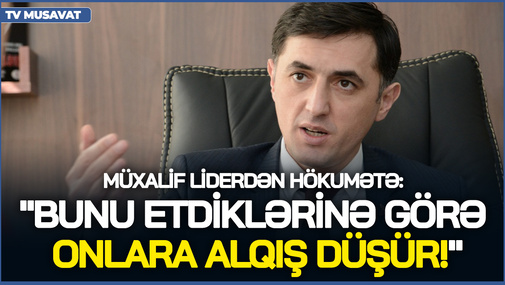 Müxalif liderdən hökümətə TƏŞƏKKÜR! - "Bunu etdiklərinə görə onlara ALQIŞ DÜŞÜR!"