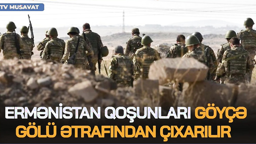 DİQQƏT! Ermənistan qoşunları Göyçə gölü ətrafından çıxarılır - "Ana Xəbər"