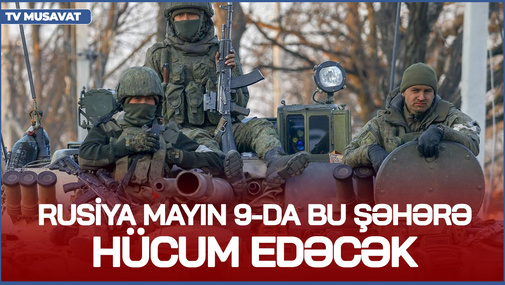 Rusiya mayın 9-da bu şəhərə HÜCUM edəcək! - Əgər hücumu dəf edə bilsək, iyun ayında... - Ukrayna açıqladı