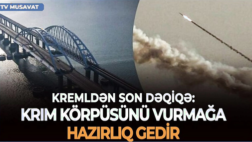 Kremldən SON DƏQİQƏ: Krım körpüsünü VURMAĞA HAZIRLIQ gedir - “Ana Xəbər”