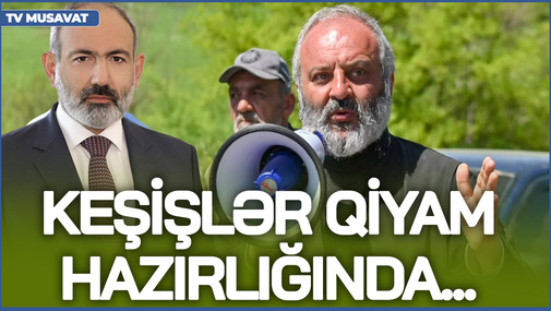 Keşişlər QİYAM HAZIRLIĞINDA. . . - Etirazçılar İrəvana doğru yürüşə çıxdı. . . - Paşinyan isə. . .