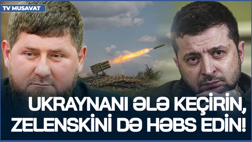 Ukraynanı ələ keçirin, Zelenskini də HƏBS EDİN! - Ağır xəstə olduğu deyilən Kadırov AÇIQLADI