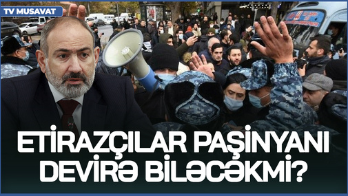 Etirazçılar Paşinyanı devirə biləcəkmi? -  İrəvandakı aksiya nəylə nəticələnəcək?