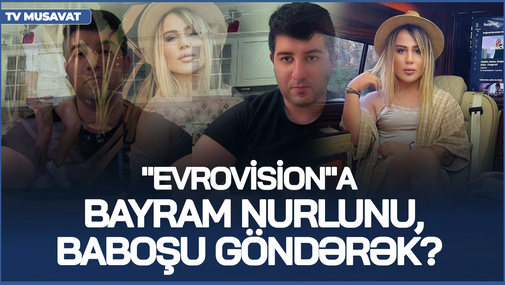 Nə edək? - "Evrovision"a Bayram Nurlunu, Baboşu göndərək? - S.Telmanqızı böyük TƏBLİĞATdan danışdı