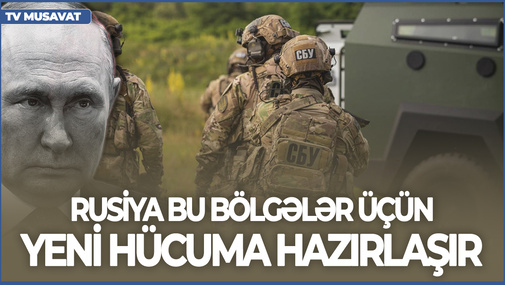 Rusiya bu bölgələr üçün yeni HÜCUMa hazırlaşır - Ukrayna nə edəcək