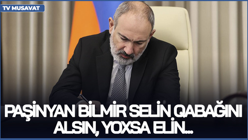 Paşinyan bilmir selin qabağını alsın, yoxsa elin... - Ə.Verdiyev İrəvandakı aksiyanı TƏHLİL ETDİ