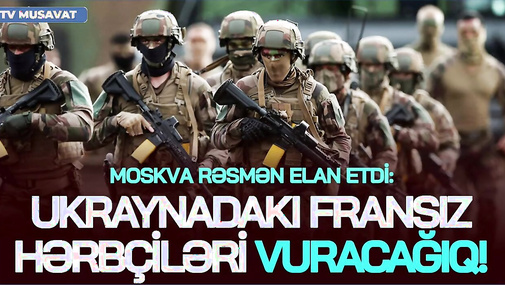 Moskva RƏSMƏN elan etdi: Ukraynadakı fransız hərbçiləri VURACAĞIQ! CANLI