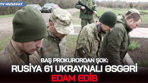 Baş Prokurordan ŞOK: Rusiya 61 ukraynalı əsgəri EDAM edib - “Ana Xəbər”