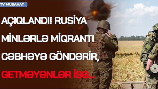 AÇIQLANDI! Rusiya minlərlə MİQRANTI cəbhəyə göndərir, getməyənlər isə… - CANLI