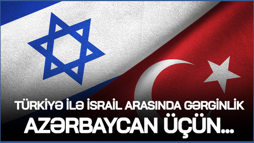 "Türkiyə ilə İsrail arasında gərginlik Azərbaycan üçün..." - Siyasi ekspertdən İLGİNC AÇIQLAMA