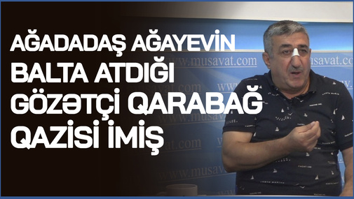 Ağadadaş Ağayevin balta atdığı gözətçi Qarabağ qazisi imiş