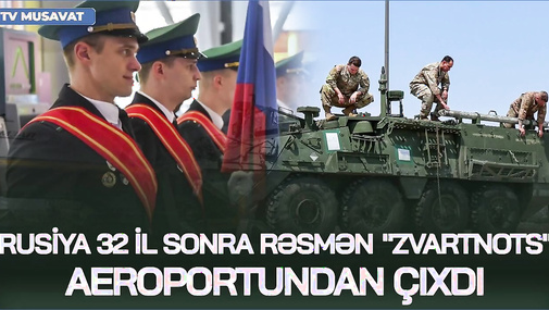 Rusiya 32 il sonra RƏSMƏN "Zvartnots" aeroportundan çıxdı – Detallar “Ana Xəbər”də...