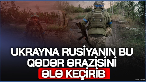 Ukrayna Rusiyanın bu qədər ərazisini ələ keçirib - Ətraflı