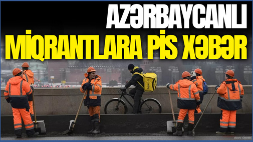 Azərbaycanlı miqrantlara PİS XƏBƏR - Rusiya bu dəfə onlara hansı qadağanı qoyur?