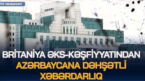 Britaniya əks-kəşfiyyatından Azərbaycana DƏHŞƏTLİ XƏBƏRDARLIQ: gələn ay ölkənizdədə BUNLAR OLACAQ!