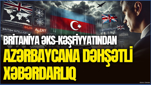Britaniya əks-kəşfiyyatından Azərbaycana DƏHŞƏTLİ XƏBƏRDARLIQ: gələn ay ölkənizdə BUNLAR OLACAQ!