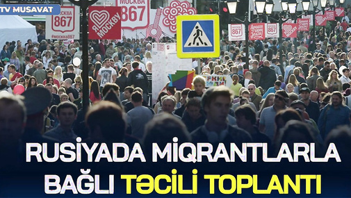 Rusiyada nazirlər TOPLANDI, azərbaycanlı miqrantlarla bağlı YENİ QAYDALAR qəbul etdi - bundan sonra…